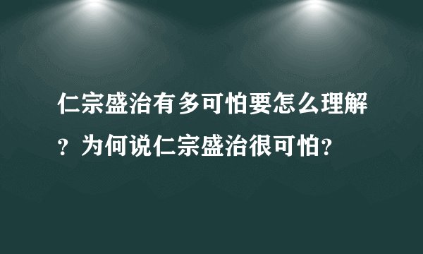仁宗盛治有多可怕要怎么理解？为何说仁宗盛治很可怕？
