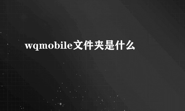 wqmobile文件夹是什么