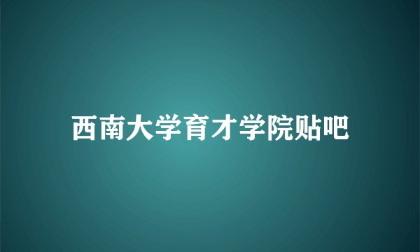 西南大学育才学院贴吧