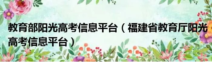 教育部阳光高考信息平台（福建省教育厅阳光高考信息平台）