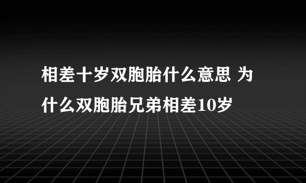 相差十岁双胞胎什么意思 为什么双胞胎兄弟相差10岁