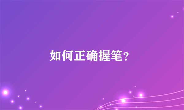 如何正确握笔？