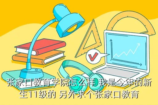 张家口教育学院吧，张家口教育学院怎么样 我是今年的新生11级的 另外求个张家口教育
