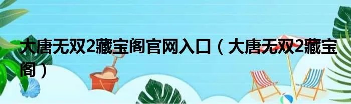 大唐无双2藏宝阁官网入口（大唐无双2藏宝阁）