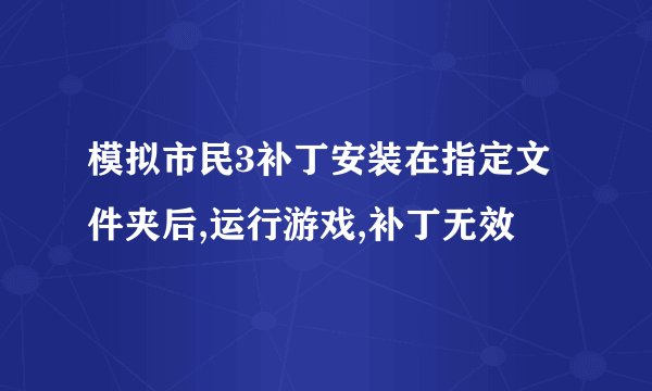 模拟市民3补丁安装在指定文件夹后,运行游戏,补丁无效