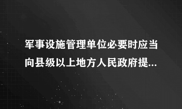 军事设施管理单位必要时应当向县级以上地方人民政府提供军用()的位置资料吗？