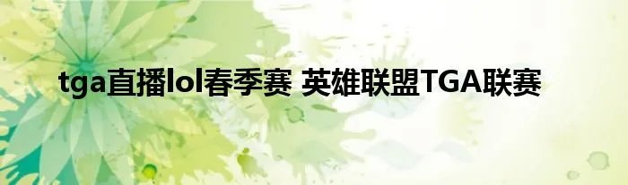 tga直播lol春季赛 英雄联盟TGA联赛