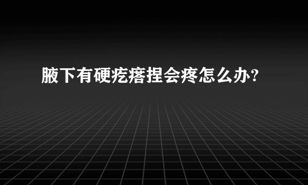 腋下有硬疙瘩捏会疼怎么办?
