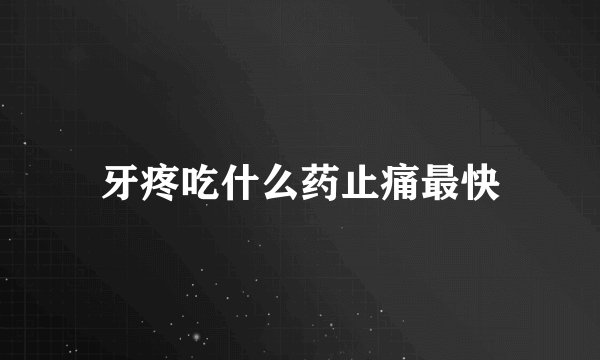 牙疼吃什么药止痛最快