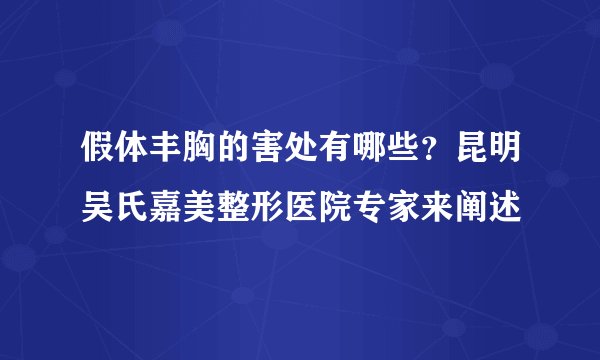 假体丰胸的害处有哪些？昆明吴氏嘉美整形医院专家来阐述