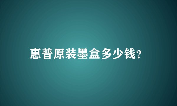 惠普原装墨盒多少钱？