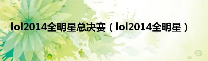 lol2014全明星总决赛(lol2014全明星)