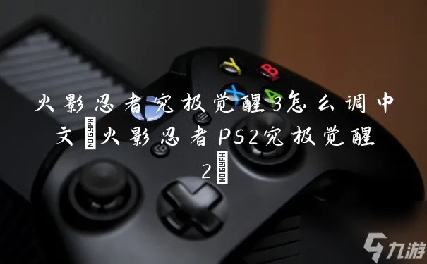 火影忍者究极觉醒3怎么调中文 火影忍者ps2究极觉醒2