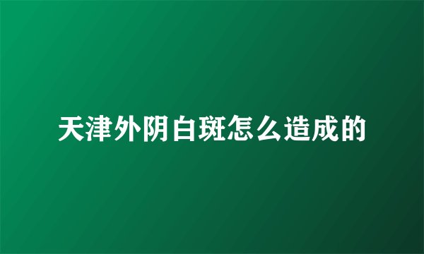 天津外阴白斑怎么造成的
