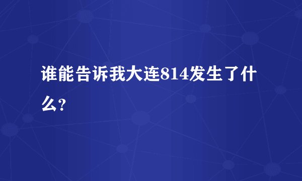 谁能告诉我大连814发生了什么？
