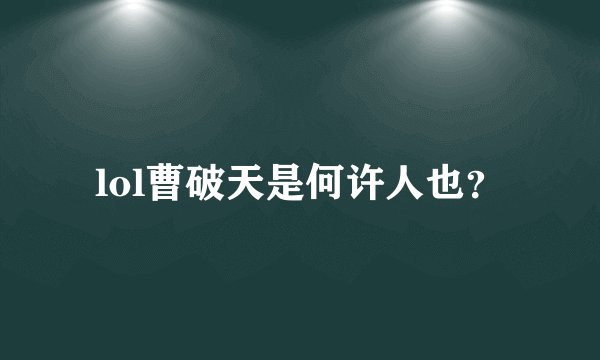 lol曹破天是何许人也？