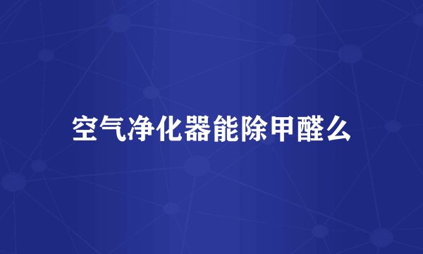 空气净化器能除甲醛么