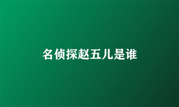 名侦探赵五儿是谁