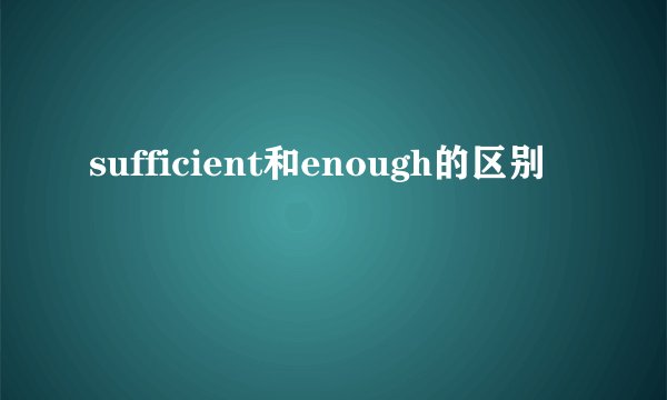 sufficient和enough的区别