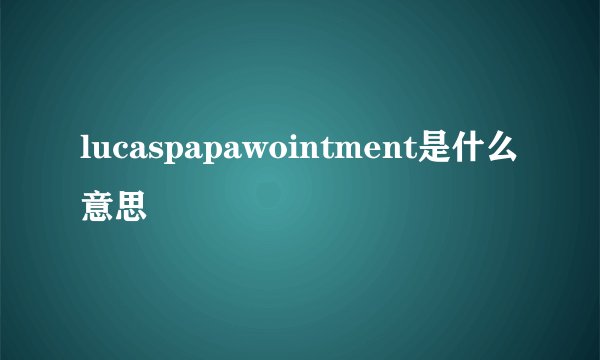 lucaspapawointment是什么意思
