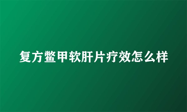 复方鳖甲软肝片疗效怎么样