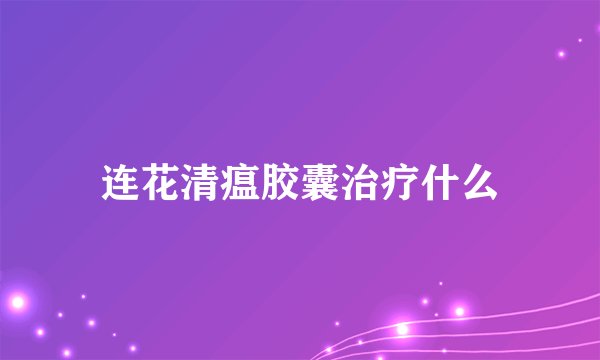 连花清瘟胶囊治疗什么