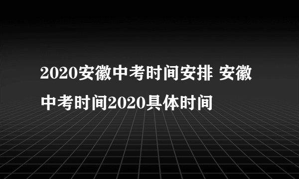 2020安徽中考时间安排 安徽中考时间2020具体时间