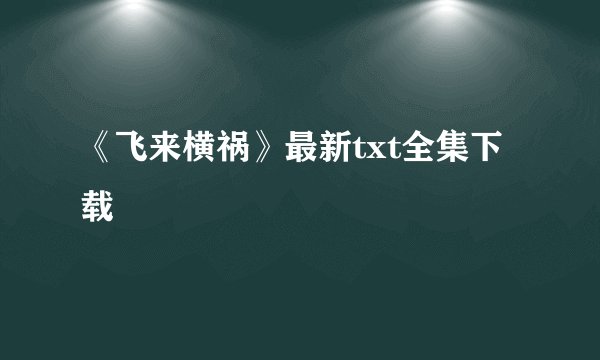 《飞来横祸》最新txt全集下载