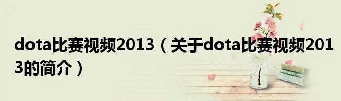 dota比赛视频2013（关于dota比赛视频2013的简介）