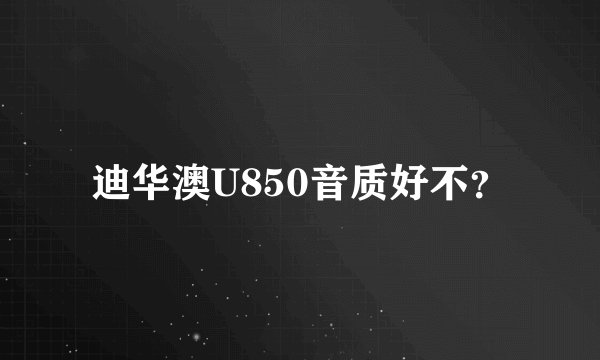 迪华澳U850音质好不？