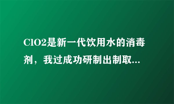 ClO2是新一代饮用水的消毒剂，我过成功研制出制取ClO2的新方法，其反应的微观过程图如下，其中   表示氯