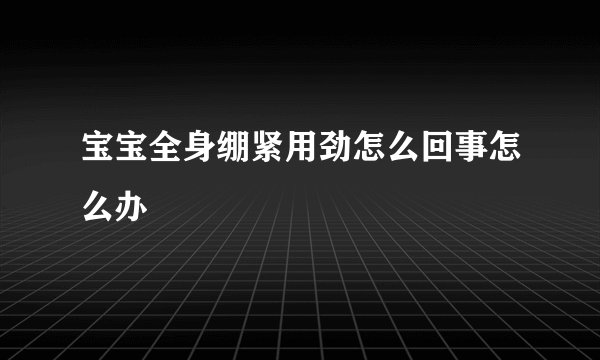 宝宝全身绷紧用劲怎么回事怎么办