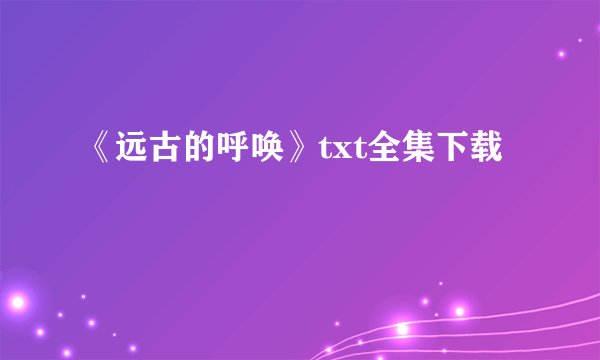 《远古的呼唤》txt全集下载