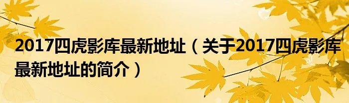 2017四虎影库最新地址（关于2017四虎影库最新地址的简介）