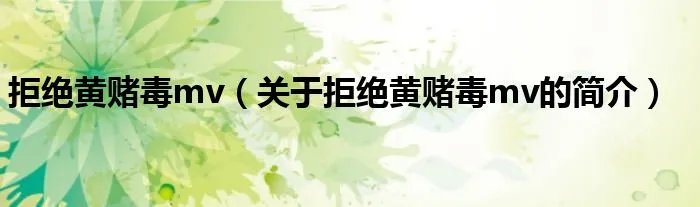 拒绝黄赌毒mv（关于拒绝黄赌毒mv的简介）