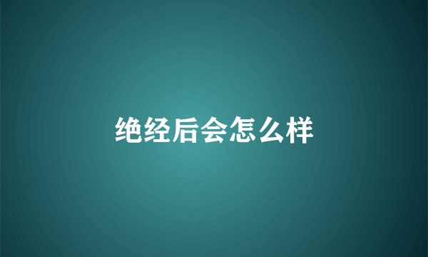 绝经后会怎么样