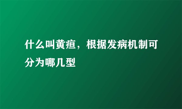 什么叫黄疸，根据发病机制可分为哪几型