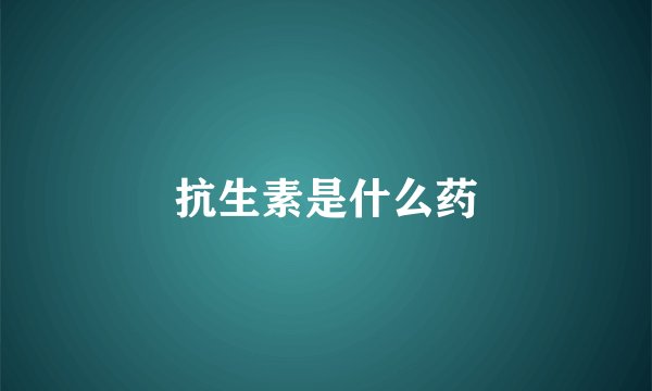 抗生素是什么药