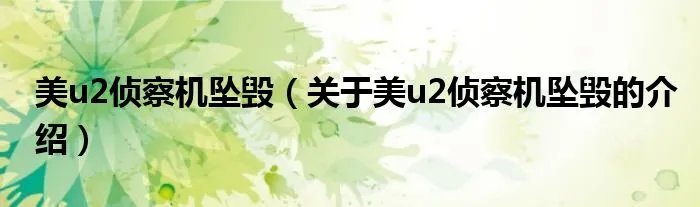 美u2侦察机坠毁（关于美u2侦察机坠毁的介绍）