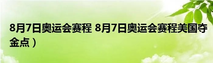 8月7日奥运会赛程 8月7日奥运会赛程美国夺金点）