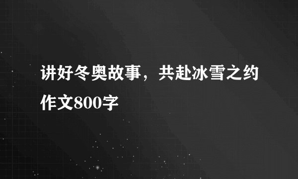讲好冬奥故事,共赴冰雪之约作文800字