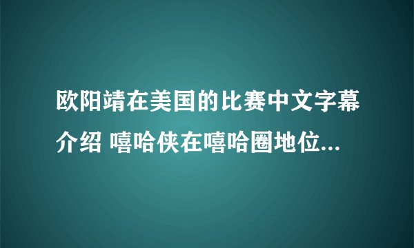 欧阳靖在美国的比赛中文字幕介绍 嘻哈侠在嘻哈圈地位如何_飞外网