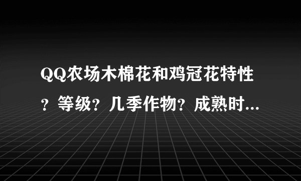 QQ农场木棉花和鸡冠花特性？等级？几季作物？成熟时间？再熟时间？