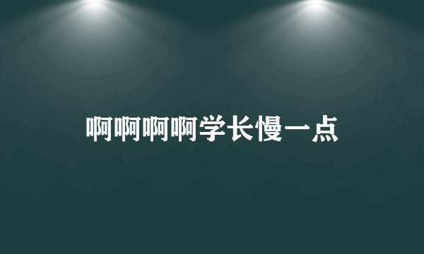 啊啊啊啊学长慢一点