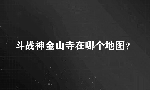 斗战神金山寺在哪个地图？