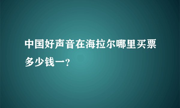 中国好声音在海拉尔哪里买票多少钱一？
