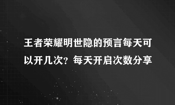 王者荣耀明世隐的预言每天可以开几次？每天开启次数分享