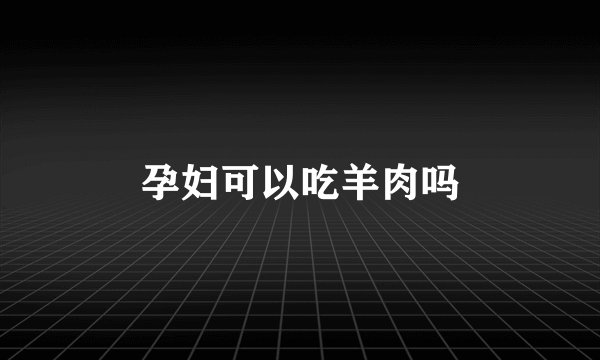 孕妇可以吃羊肉吗