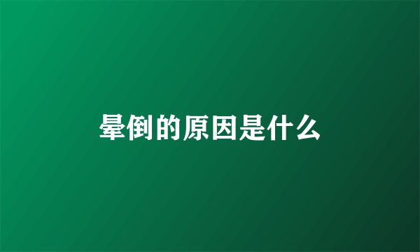 晕倒的原因是什么