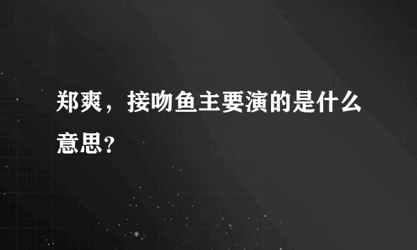 郑爽，接吻鱼主要演的是什么意思？